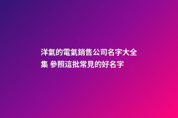 洋氣的電氣銷售公司名字大全集 參照這批常見的好名字